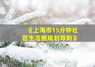 《上海市15分钟社区生活圈规划导则》