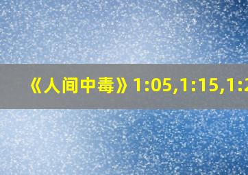 《人间中毒》1:05,1:15,1:25