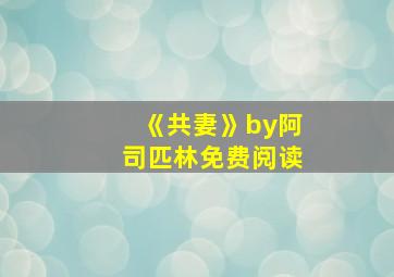 《共妻》by阿司匹林免费阅读