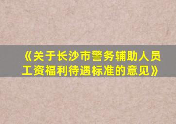 《关于长沙市警务辅助人员工资福利待遇标准的意见》