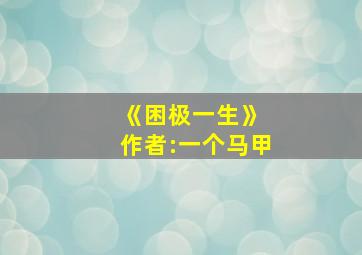 《困极一生》 作者:一个马甲