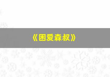 《困爱森叔》