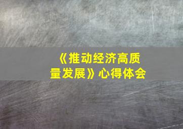 《推动经济高质量发展》心得体会