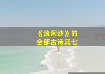 《浪淘沙》的全部古诗其七