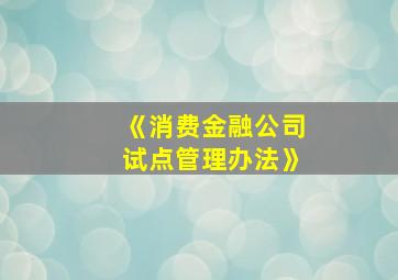 《消费金融公司试点管理办法》