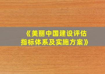 《美丽中国建设评估指标体系及实施方案》