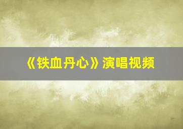 《铁血丹心》演唱视频