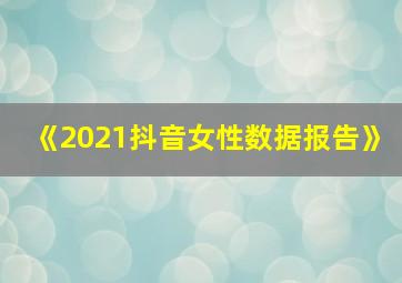 《2021抖音女性数据报告》