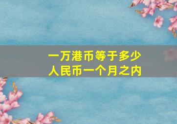 一万港币等于多少人民币一个月之内