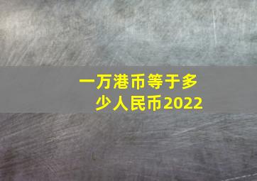 一万港币等于多少人民币2022