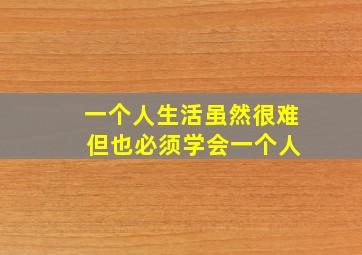 一个人生活虽然很难 但也必须学会一个人