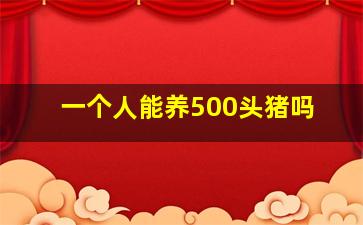 一个人能养500头猪吗