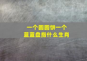 一个圆圆饼一个蓝蓝盘指什么生肖