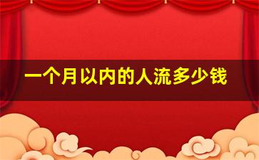 一个月以内的人流多少钱