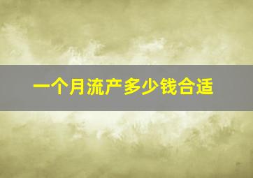 一个月流产多少钱合适