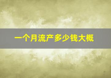 一个月流产多少钱大概