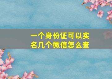 一个身份证可以实名几个微信怎么查