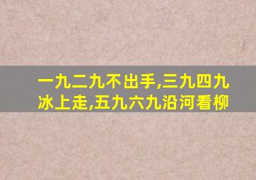 一九二九不出手,三九四九冰上走,五九六九沿河看柳