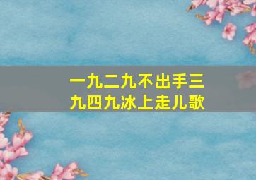 一九二九不出手三九四九冰上走儿歌