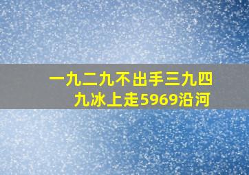 一九二九不出手三九四九冰上走5969沿河