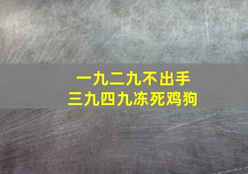 一九二九不出手三九四九冻死鸡狗