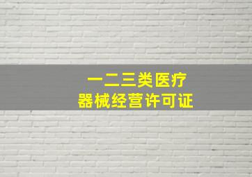 一二三类医疗器械经营许可证