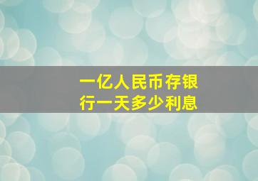 一亿人民币存银行一天多少利息