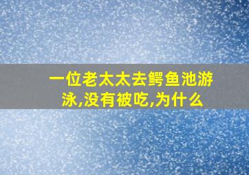 一位老太太去鳄鱼池游泳,没有被吃,为什么