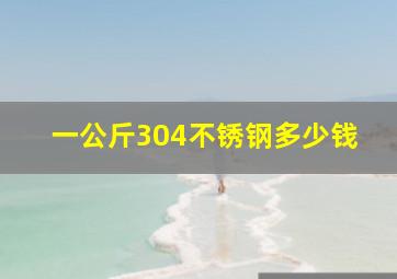 一公斤304不锈钢多少钱