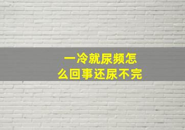 一冷就尿频怎么回事还尿不完