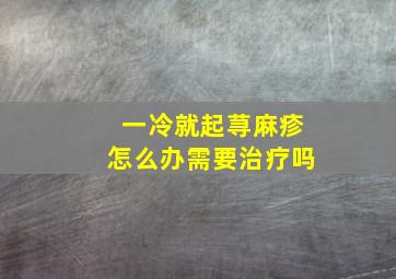 一冷就起荨麻疹怎么办需要治疗吗