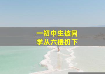 一初中生被同学从六楼扔下