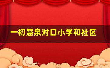 一初慧泉对口小学和社区