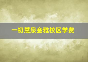 一初慧泉金雅校区学费