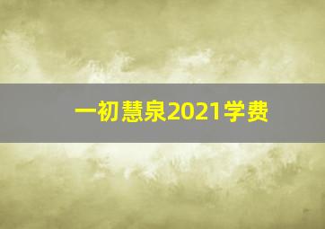 一初慧泉2021学费