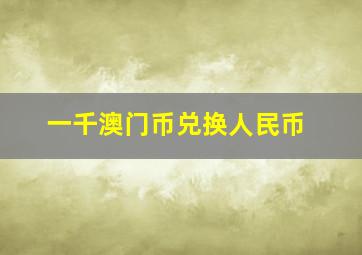 一千澳门币兑换人民币