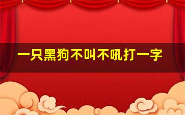 一只黑狗不叫不吼打一字