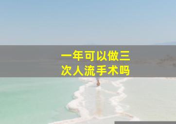 一年可以做三次人流手术吗