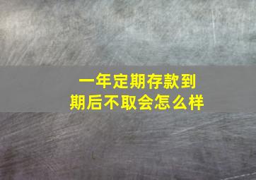 一年定期存款到期后不取会怎么样