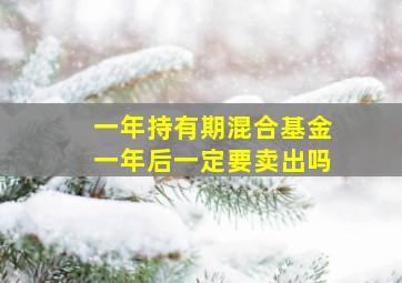 一年持有期混合基金一年后一定要卖出吗