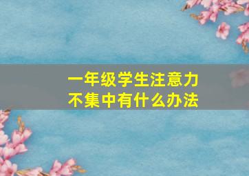 一年级学生注意力不集中有什么办法