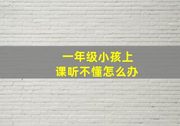 一年级小孩上课听不懂怎么办