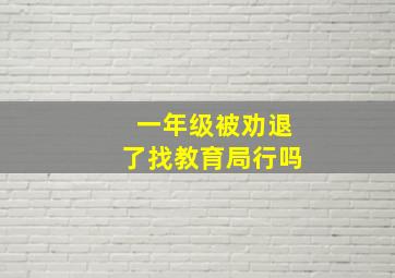 一年级被劝退了找教育局行吗