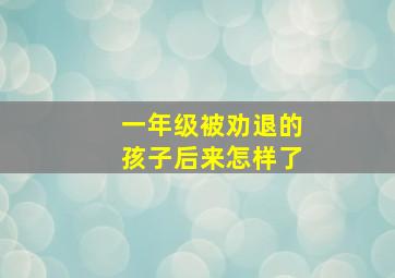 一年级被劝退的孩子后来怎样了