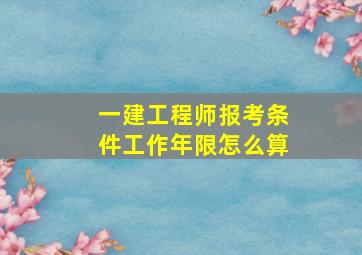 一建工程师报考条件工作年限怎么算