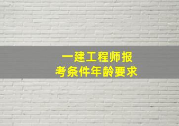 一建工程师报考条件年龄要求