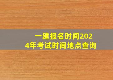 一建报名时间2024年考试时间地点查询