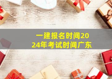 一建报名时间2024年考试时间广东