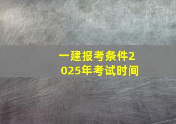 一建报考条件2025年考试时间