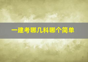 一建考哪几科哪个简单